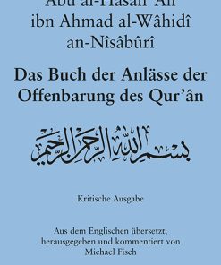 Abû al-Hasan ‚Alî ibn Ahmad al-Wâhidî an-Nîsâbûrî:Das Buch der Anlässe der Offenbarung des Qur’ân – Kritische Ausgabe Aus dem Englischen übersetzt und kommentiert von Michael Fisch – Michael Fisch – ISBN 9783826089268 / 978-3-8260-8926-8 / 978-3-8260-8926-8