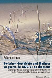 Zwischen Geschichte und Mythos: La guerre de 1870/71 en chansons – Eine komparatistische Untersuchung zu den identitätsstiftenden Inhalten in deutschen und französischen Liedern zum Krieg – Paloma Cornejo – ISBN 9783826028403 / 978-3-8260-2840-3 / 978-3-82-602840-3