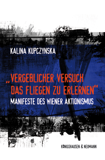 „Vergeblicher Versuch das Fliegen zu erlernen“ – Manifeste des Wiener Aktionismus – Kalina Kupczynska – ISBN 9783826047084 / 978-3-8260-4708-4 / 978-3-82-604708-4